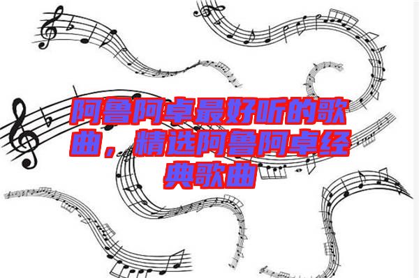 阿魯阿卓最好聽的歌曲，精選阿魯阿卓經(jīng)典歌曲