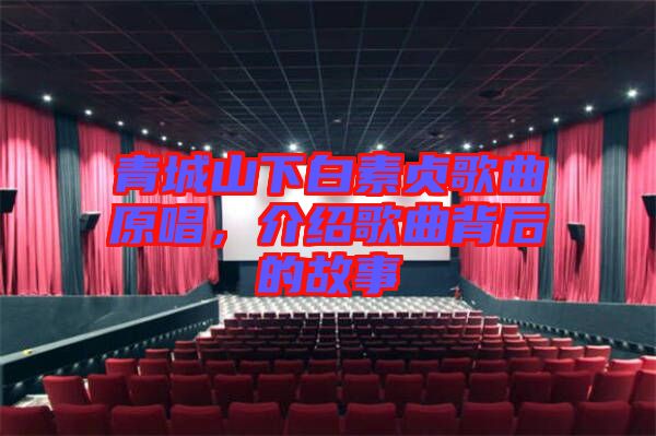 青城山下白素貞歌曲原唱，介紹歌曲背后的故事