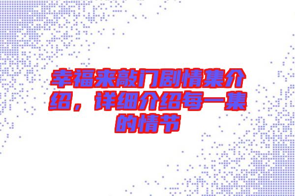 幸福來(lái)敲門劇情集介紹，詳細(xì)介紹每一集的情節(jié)