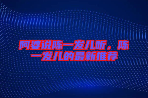 阿婆說陳一發(fā)兒聽，陳一發(fā)兒的最新推薦