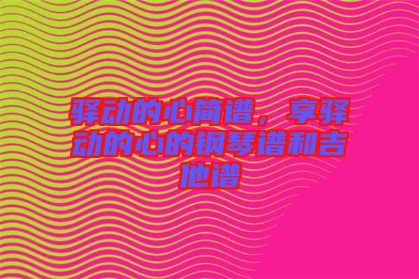 驛動的心簡譜，享驛動的心的鋼琴譜和吉他譜