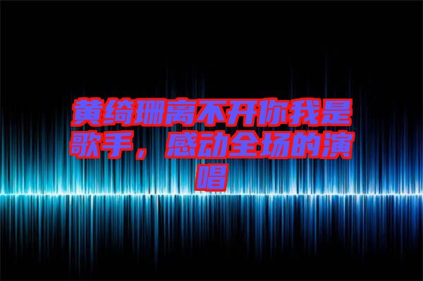 黃綺珊離不開你我是歌手，感動全場的演唱