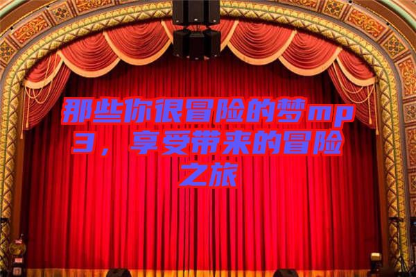 那些你很冒險(xiǎn)的夢(mèng)mp3，享受帶來(lái)的冒險(xiǎn)之旅