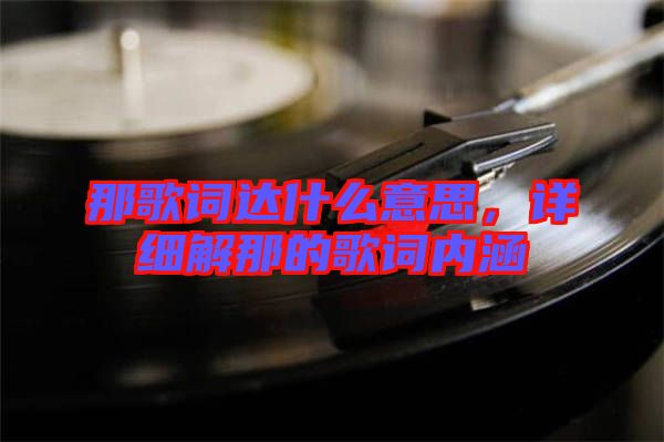 那歌詞達(dá)什么意思，詳細(xì)解那的歌詞內(nèi)涵