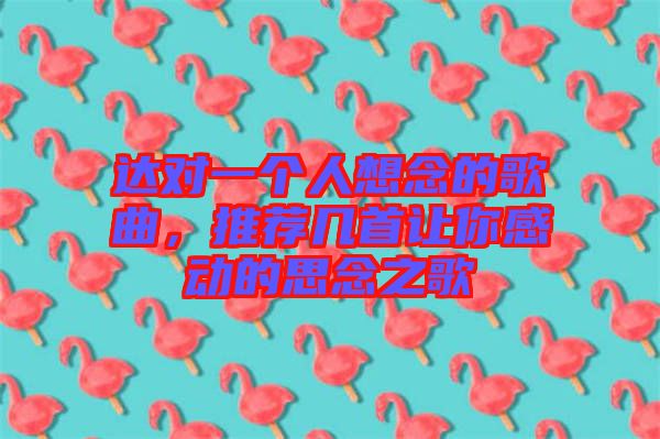 達(dá)對(duì)一個(gè)人想念的歌曲，推薦幾首讓你感動(dòng)的思念之歌