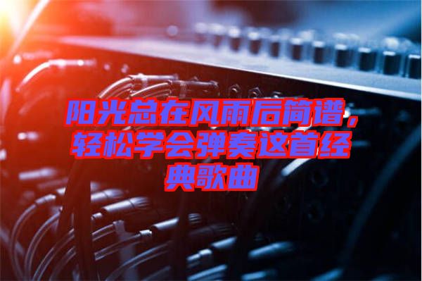 陽光總在風雨后簡譜，輕松學會彈奏這首經(jīng)典歌曲