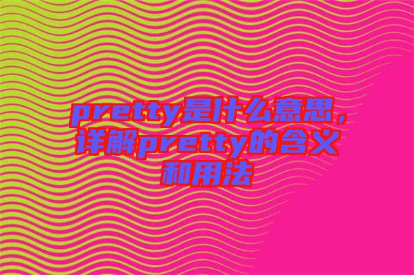 pretty是什么意思，詳解pretty的含義和用法