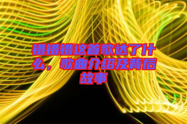 錯錯錯這首歌達了什么，歌曲介紹及背后故事