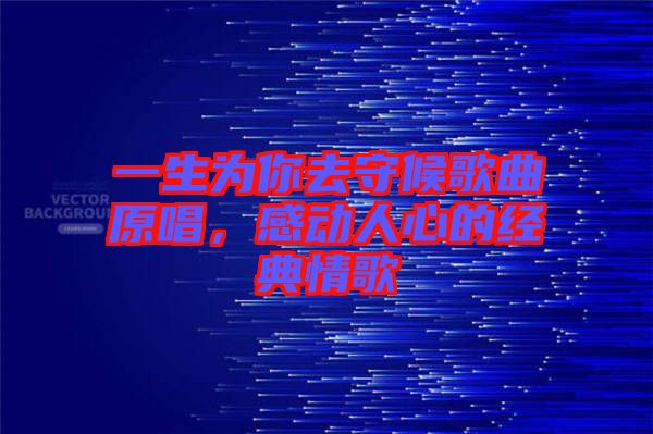 一生為你去守候歌曲原唱，感動(dòng)人心的經(jīng)典情歌