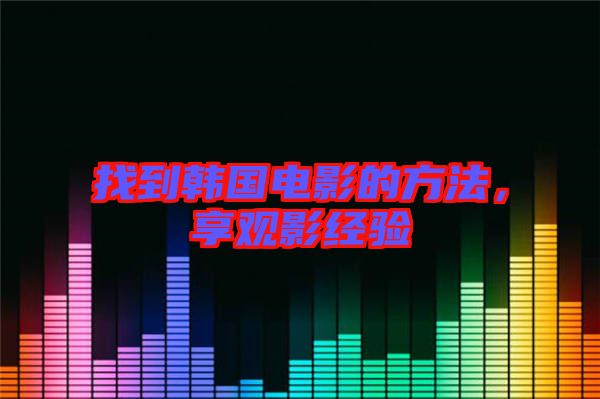 找到韓國電影的方法，享觀影經(jīng)驗