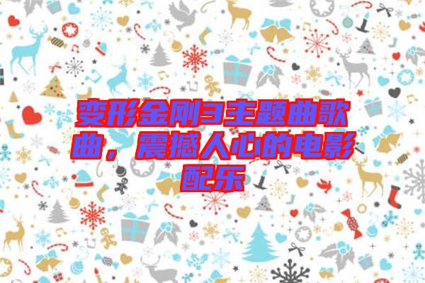 變形金剛3主題曲歌曲，震撼人心的電影配樂