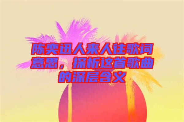 陳奕迅人來人往歌詞意思，探析這首歌曲的深層含義