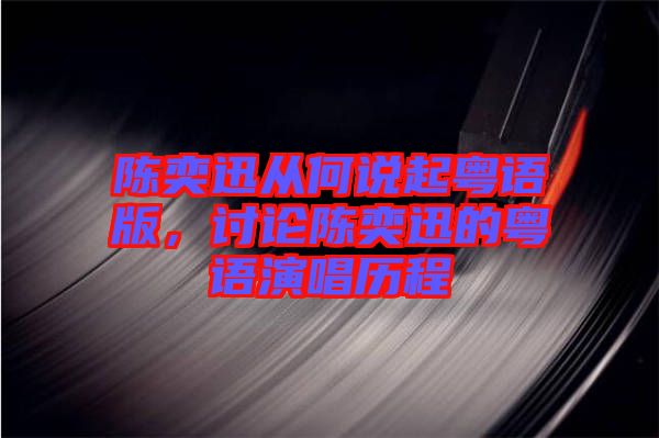 陳奕迅從何說(shuō)起粵語(yǔ)版，討論陳奕迅的粵語(yǔ)演唱?dú)v程