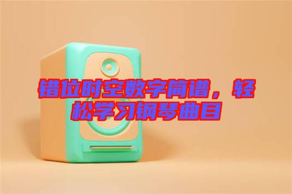 錯(cuò)位時(shí)空數(shù)字簡譜，輕松學(xué)習(xí)鋼琴曲目