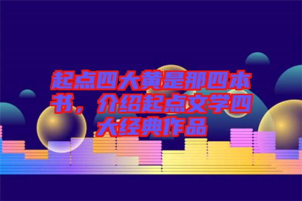 起點(diǎn)四大黃是那四本書，介紹起點(diǎn)文學(xué)四大經(jīng)典作品