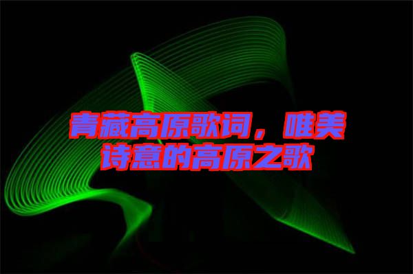 青藏高原歌詞，唯美詩(shī)意的高原之歌