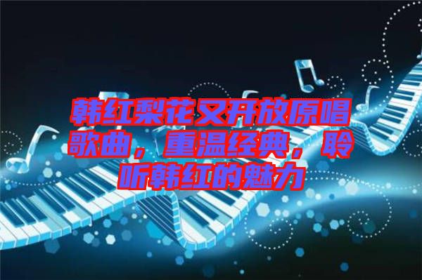 韓紅梨花又開放原唱歌曲，重溫經(jīng)典，聆聽韓紅的魅力