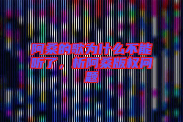 阿桑的歌為什么不能聽了，析阿桑版權(quán)問題