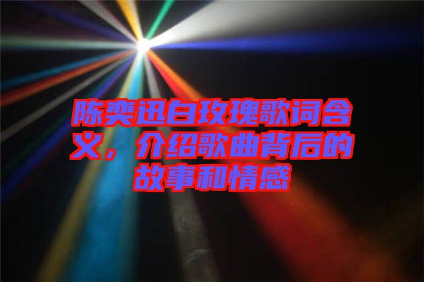 陳奕迅白玫瑰歌詞含義，介紹歌曲背后的故事和情感
