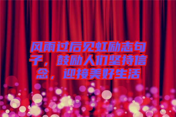 風雨過后見虹勵志句子，鼓勵人們堅持信念，迎接美好生活