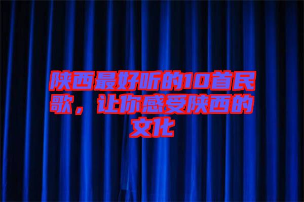 陜西最好聽的10首民歌，讓你感受陜西的文化