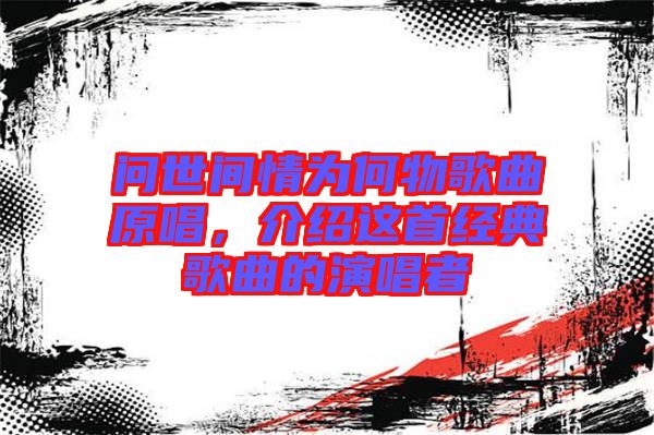 問世間情為何物歌曲原唱，介紹這首經(jīng)典歌曲的演唱者