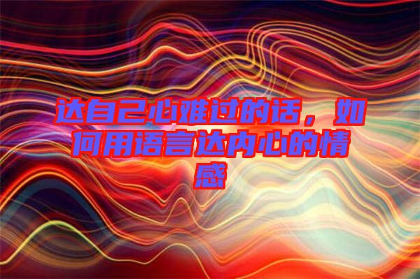 達(dá)自己心難過的話，如何用語言達(dá)內(nèi)心的情感
