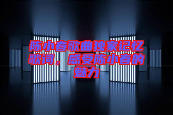 陳小春歌曲獨(dú)家記憶歌詞，感受陳小春的魅力
