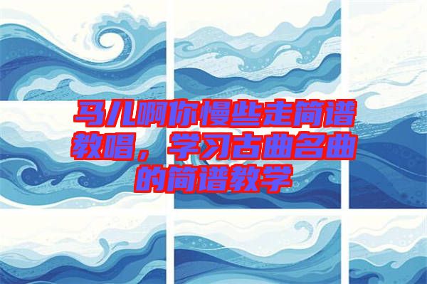馬兒啊你慢些走簡(jiǎn)譜教唱，學(xué)習(xí)古曲名曲的簡(jiǎn)譜教學(xué)