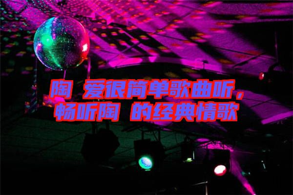 陶喆愛(ài)很簡(jiǎn)單歌曲聽(tīng)，暢聽(tīng)陶喆的經(jīng)典情歌