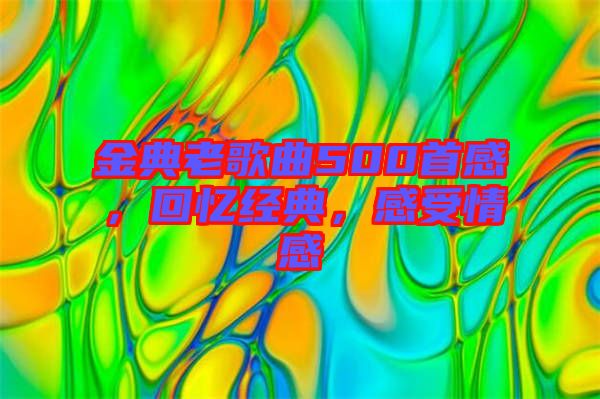 金典老歌曲500首感，回憶經典，感受情感