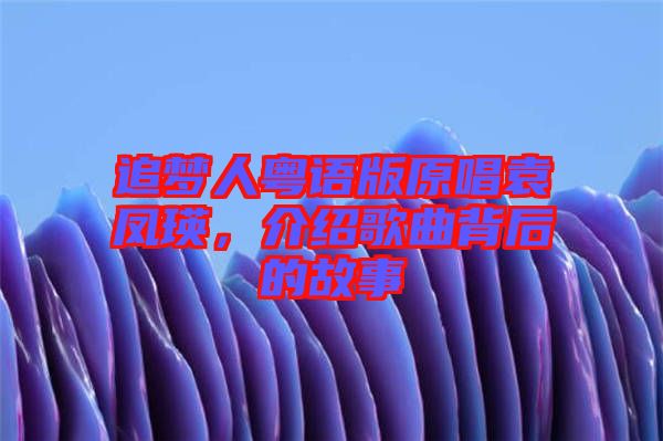 追夢(mèng)人粵語(yǔ)版原唱袁鳳瑛，介紹歌曲背后的故事