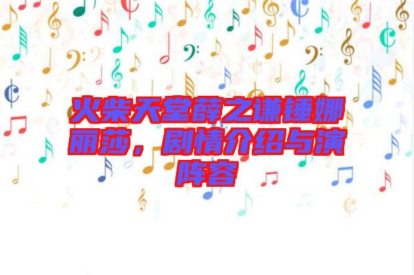 火柴天堂薛之謙錘娜麗莎，劇情介紹與演陣容
