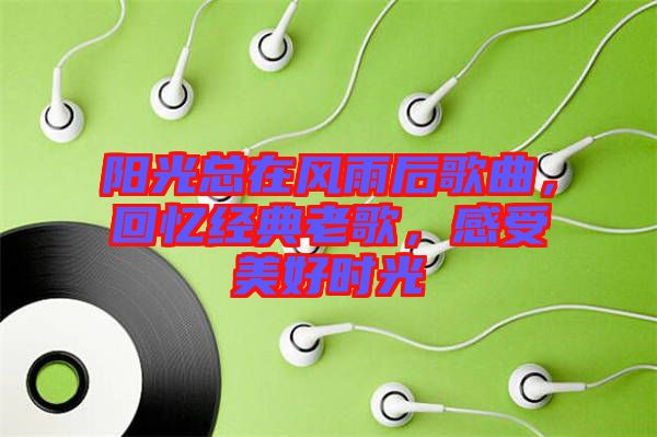 陽(yáng)光總在風(fēng)雨后歌曲，回憶經(jīng)典老歌，感受美好時(shí)光