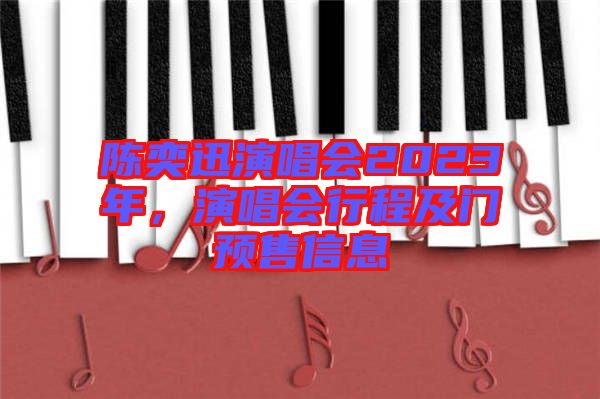 陳奕迅演唱會(huì)2023年，演唱會(huì)行程及門(mén)預(yù)售信息