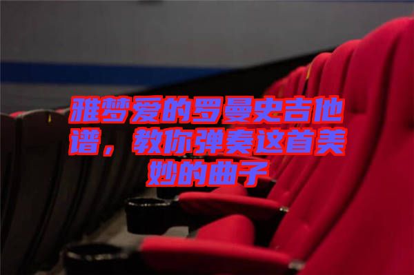 雅夢愛的羅曼史吉他譜，教你彈奏這首美妙的曲子