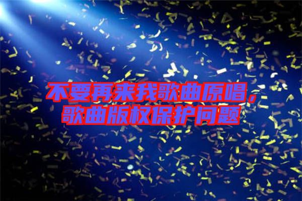 不要再來我歌曲原唱，歌曲版權(quán)保護問題
