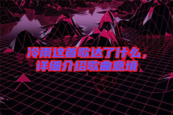 冷雨這首歌達了什么，詳細介紹歌曲意境