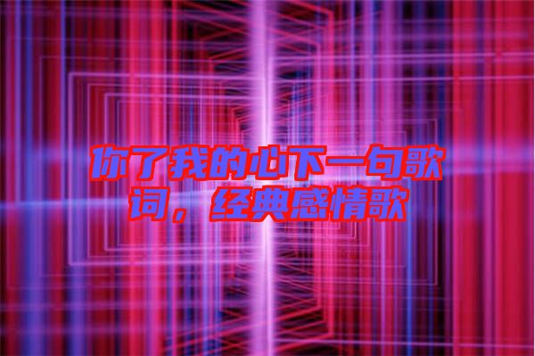 你了我的心下一句歌詞，經(jīng)典感情歌
