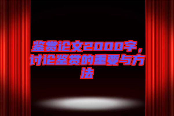 鑒賞論文2000字，討論鑒賞的重要與方法