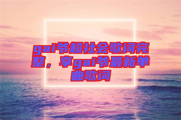 gai爺超社會歌詞完整，享gai爺最新單曲歌詞