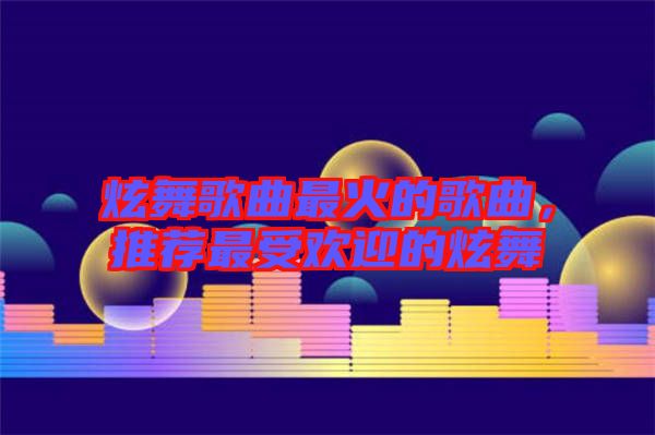 炫舞歌曲最火的歌曲，推薦最受歡迎的炫舞