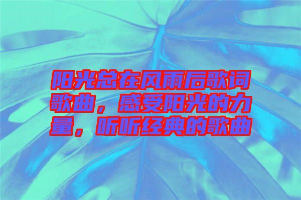 陽光總在風(fēng)雨后歌詞歌曲，感受陽光的力量，聽聽經(jīng)典的歌曲