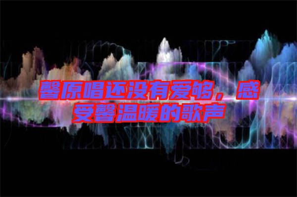 馨原唱還沒(méi)有愛(ài)夠，感受馨溫暖的歌聲