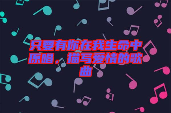 只要有你在我生命中原唱，描寫愛情的歌曲