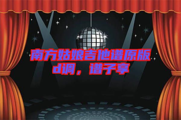 南方姑娘吉他譜原版d調(diào)，譜子享