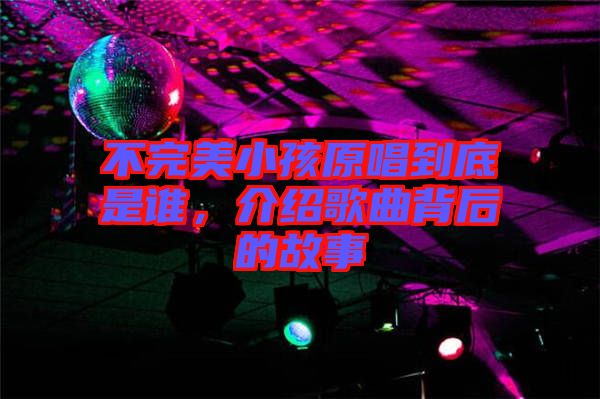 不完美小孩原唱到底是誰(shuí)，介紹歌曲背后的故事