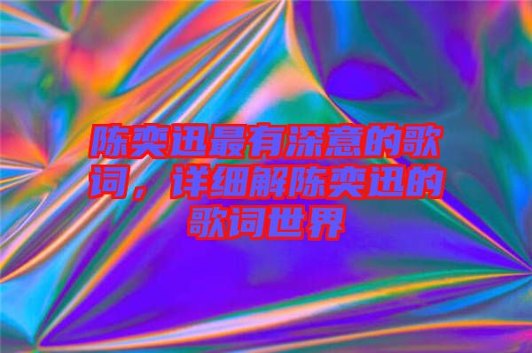 陳奕迅最有深意的歌詞，詳細解陳奕迅的歌詞世界
