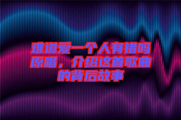 難道愛一個(gè)人有錯(cuò)嗎原唱，介紹這首歌曲的背后故事